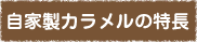 自家製カラメルの特長