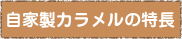 自家製カラメルの特長